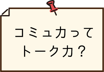 コミュ力ってトーク力？